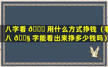 八字看 🐛 用什么方式挣钱（看八 🐧 字能看出来挣多少钱吗）